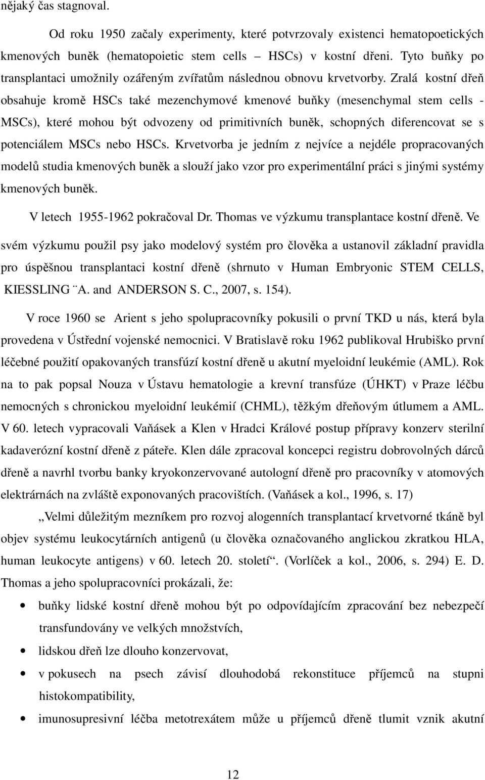 Zralá kostní dřeň obsahuje kromě HSCs také mezenchymové kmenové buňky (mesenchymal stem cells - MSCs), které mohou být odvozeny od primitivních buněk, schopných diferencovat se s potenciálem MSCs