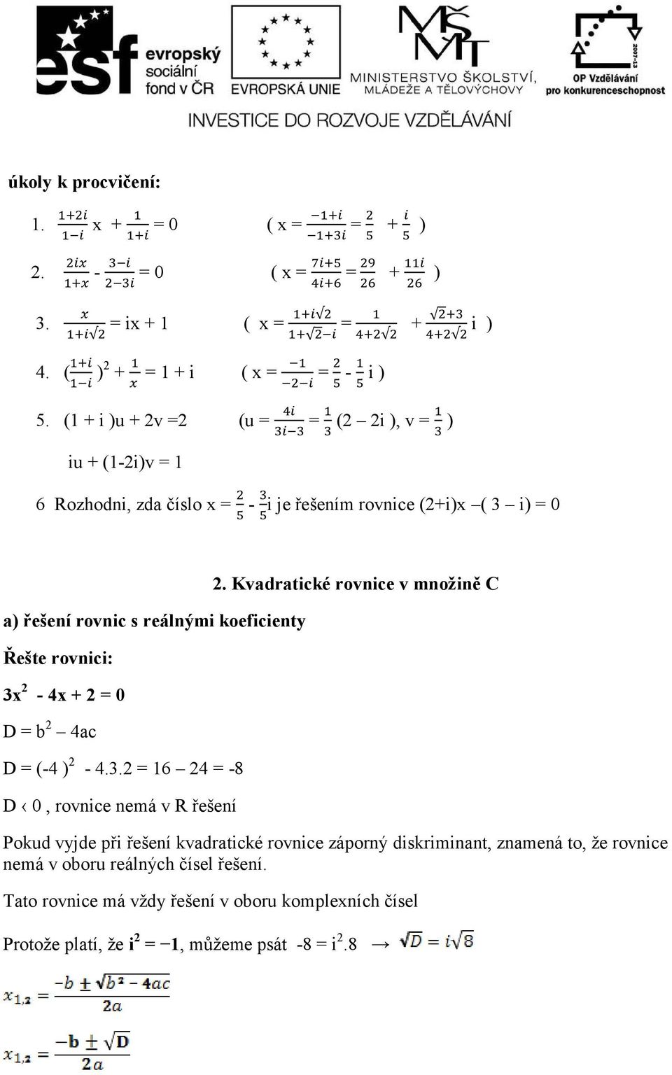 Řešte rovnici: 3x 2-4x + 2 = 0 D = b 2 4ac D = (-4 ) 2-4.3.2 = 16 24 = -8 D 0, rovnice nemá v R řešení 2.