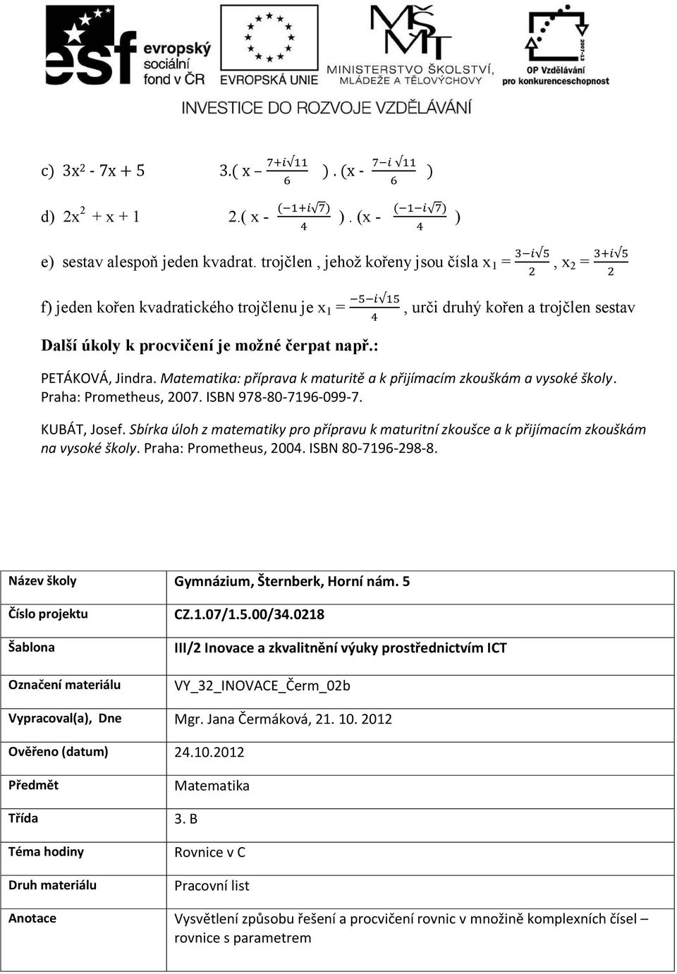 Matematika: příprava k maturitě a k přijímacím zkouškám a vysoké školy. Praha: Prometheus, 2007. ISBN 978-80-7196-099-7. KUBÁT, Josef.