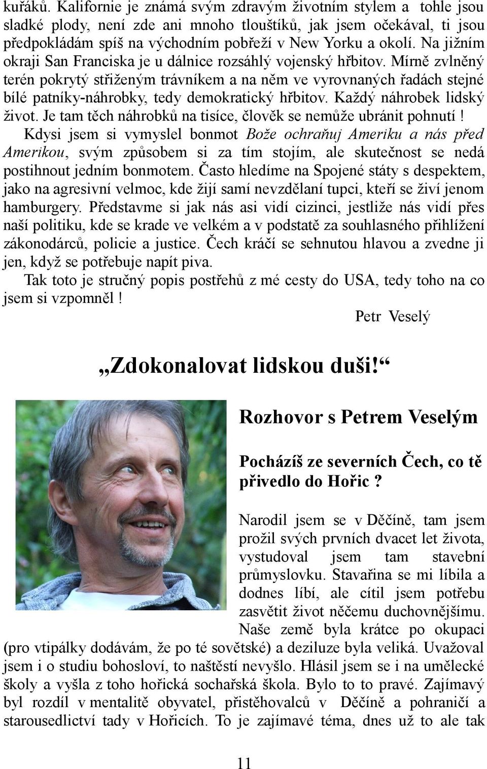 Mírně zvlněný terén pokrytý střiženým trávníkem a na něm ve vyrovnaných řadách stejné bílé patníky-náhrobky, tedy demokratický hřbitov. Každý náhrobek lidský život.