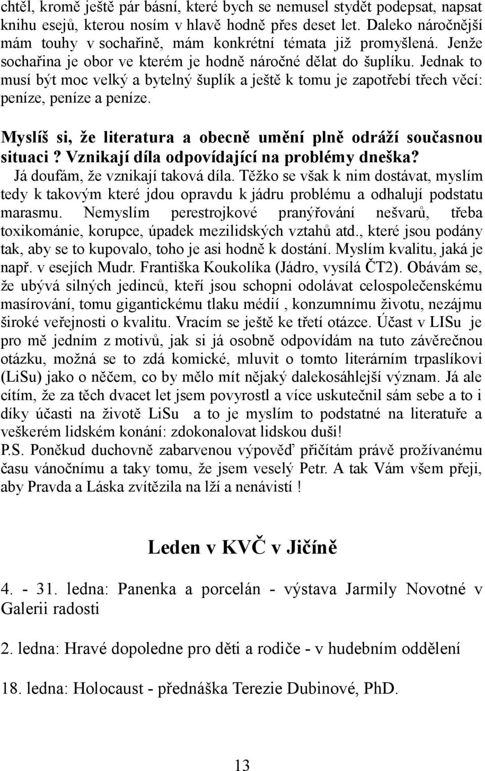 Jednak to musí být moc velký a bytelný šuplík a ještě k tomu je zapotřebí třech věcí: peníze, peníze a peníze. Myslíš si, že literatura a obecně umění plně odráží současnou situaci?