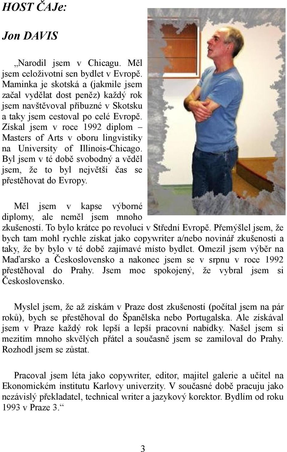 Získal jsem v roce 1992 diplom Masters of Arts v oboru lingvistiky na University of Illinois-Chicago. Byl jsem v té době svobodný a věděl jsem, že to byl největší čas se přestěhovat do Evropy.