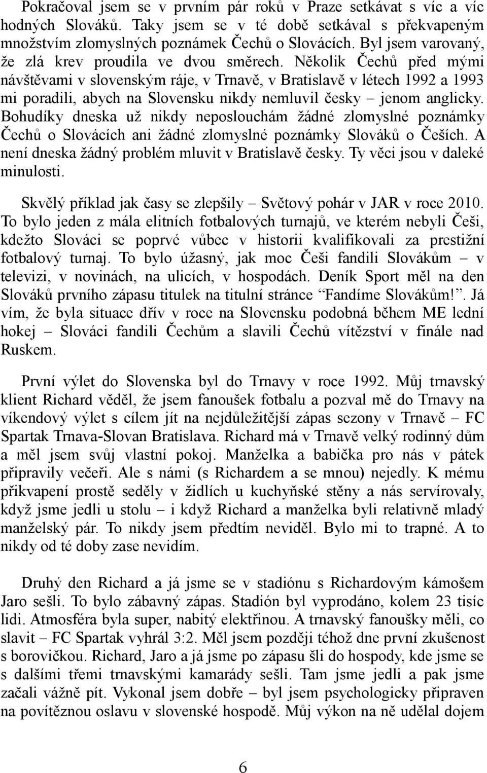 Několik Čechů před mými návštěvami v slovenským ráje, v Trnavě, v Bratislavě v létech 1992 a 1993 mi poradili, abych na Slovensku nikdy nemluvil česky jenom anglicky.