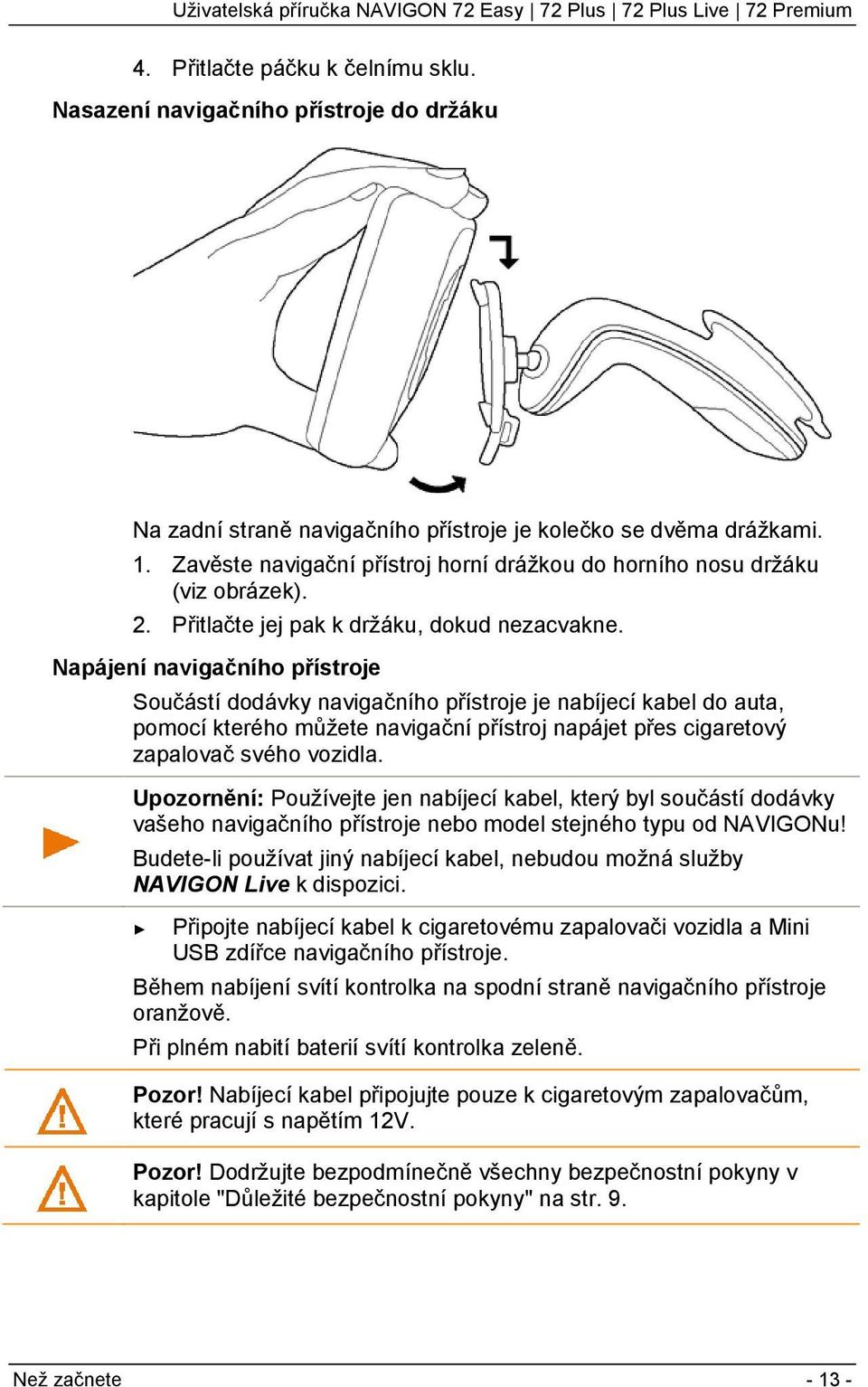 Napájení navigačního přístroje Součástí dodávky navigačního přístroje je nabíjecí kabel do auta, pomocí kterého můžete navigační přístroj napájet přes cigaretový zapalovač svého vozidla.