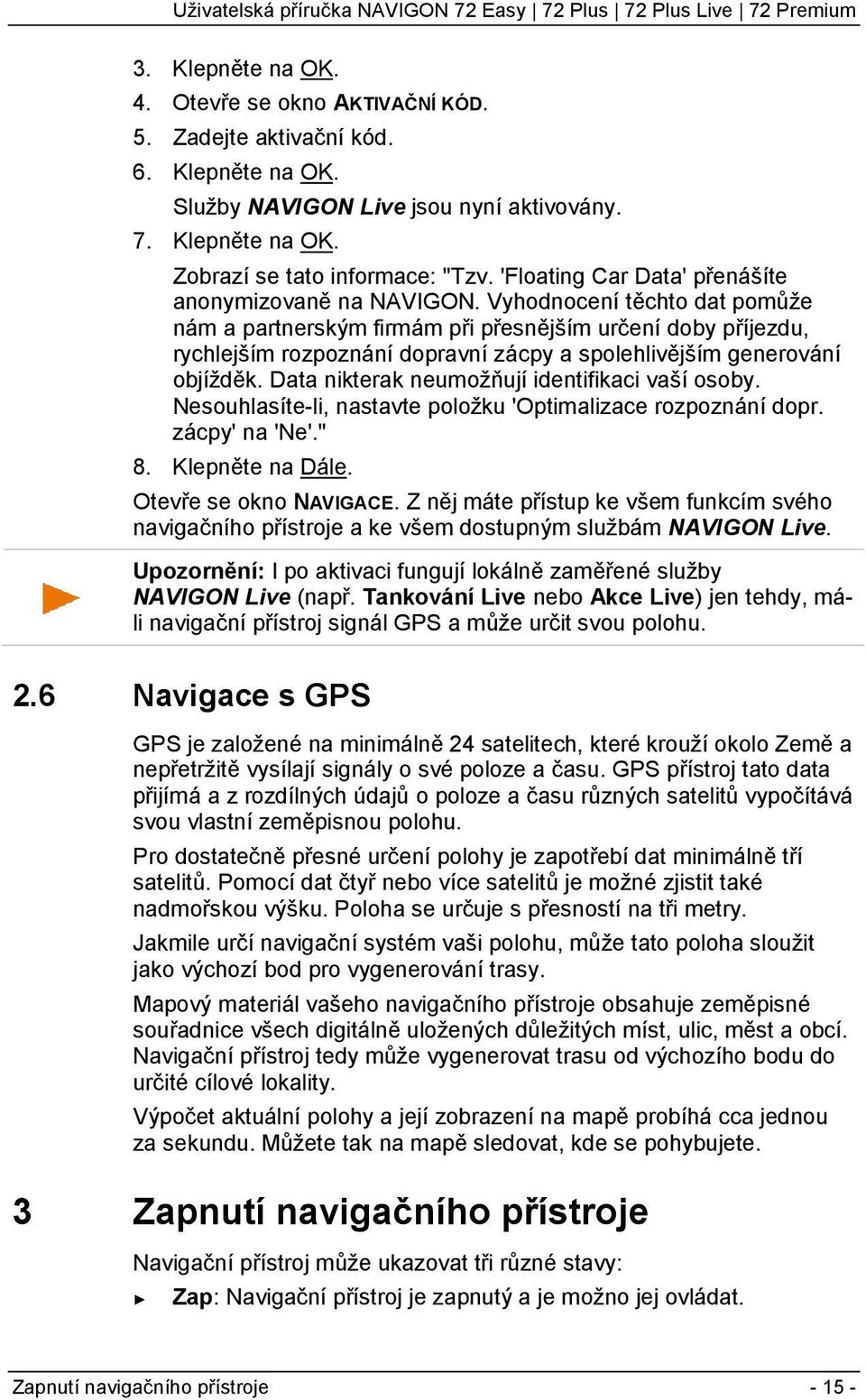 Vyhodnocení těchto dat pomůže nám a partnerským firmám při přesnějším určení doby příjezdu, rychlejším rozpoznání dopravní zácpy a spolehlivějším generování objížděk.