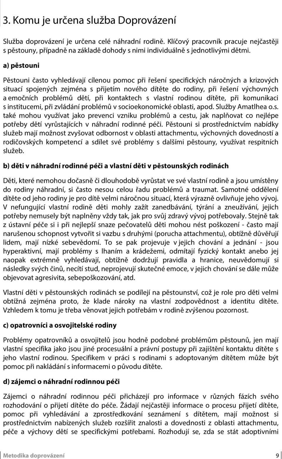 a) pěstouni Pěstouni často vyhledávají cílenou pomoc při řešení specifických náročných a krizových situací spojených zejména s přijetím nového dítěte do rodiny, při řešení výchovných a emočních