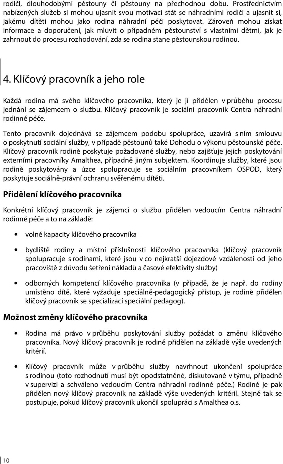 Zároveň mohou získat informace a doporučení, jak mluvit o případném pěstounství s vlastními dětmi, jak je zahrnout do procesu rozhodování, zda se rodina stane pěstounskou rodinou. 4.