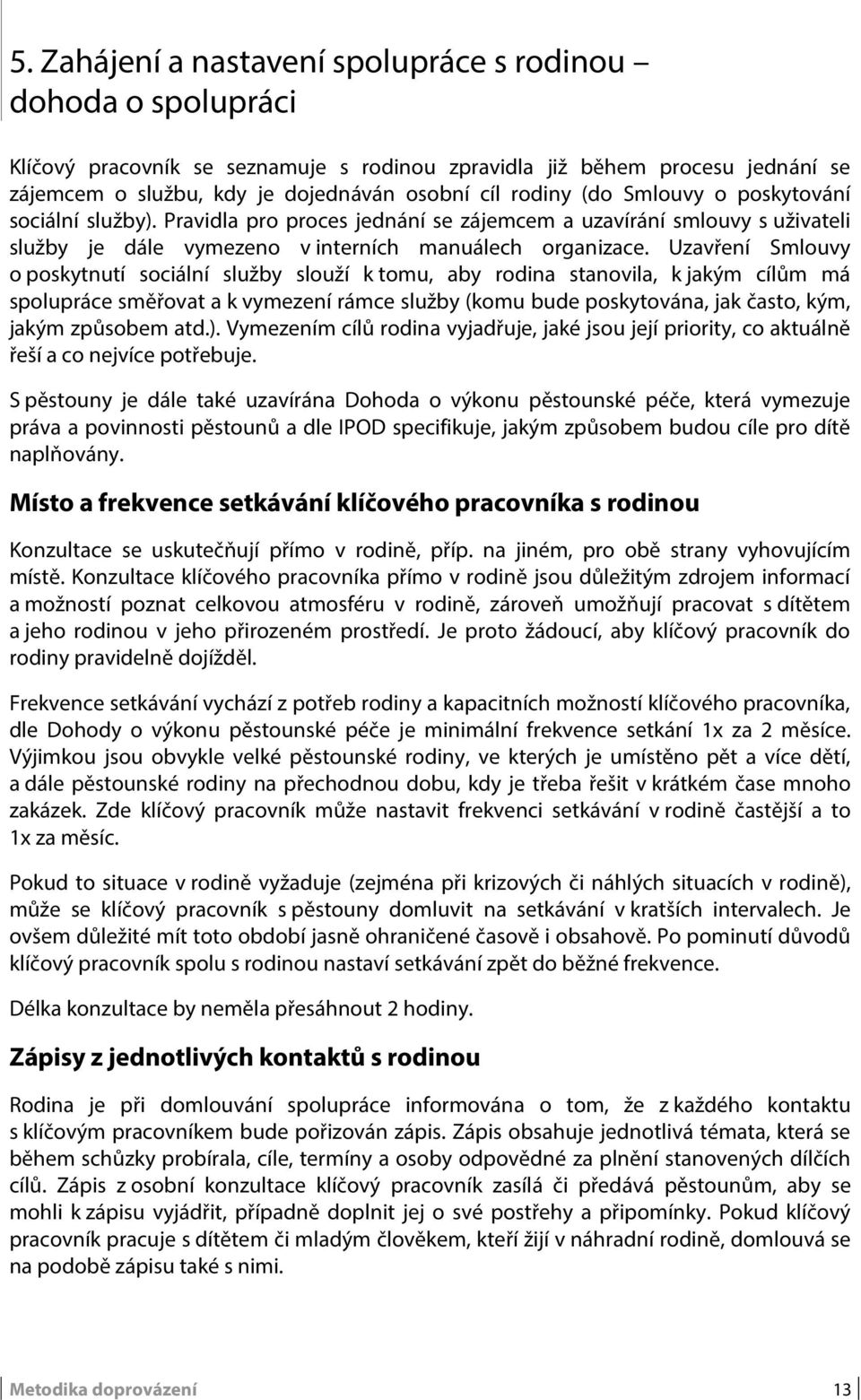 Uzavření Smlouvy o poskytnutí sociální služby slouží k tomu, aby rodina stanovila, k jakým cílům má spolupráce směřovat a k vymezení rámce služby (komu bude poskytována, jak často, kým, jakým