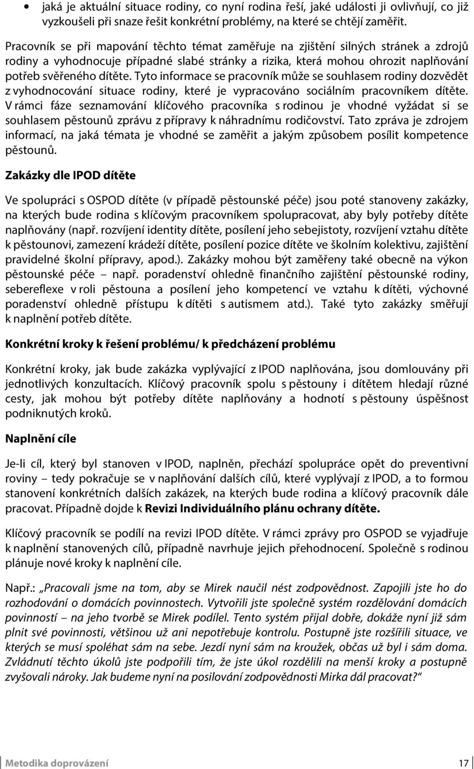 Tyto informace se pracovník může se souhlasem rodiny dozvědět z vyhodnocování situace rodiny, které je vypracováno sociálním pracovníkem dítěte.