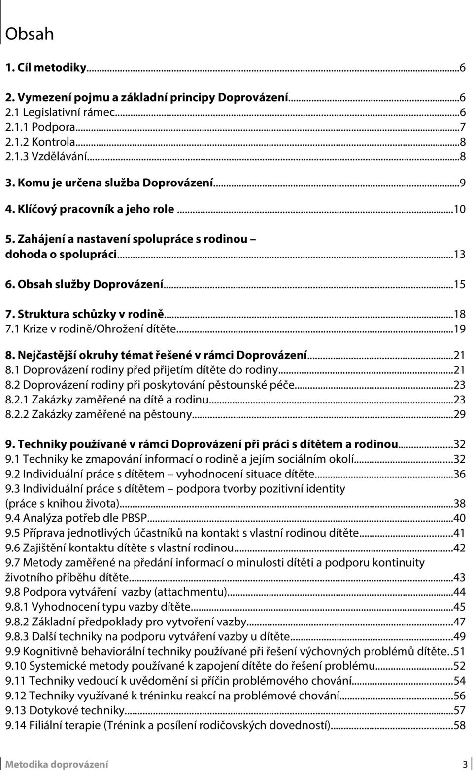 Struktura schůzky v rodině...18 7.1 Krize v rodině/ohrožení dítěte...19 8. Nejčastější okruhy témat řešené v rámci Doprovázení...21 8.1 Doprovázení rodiny před přijetím dítěte do rodiny...21 8.2 Doprovázení rodiny při poskytování pěstounské péče.