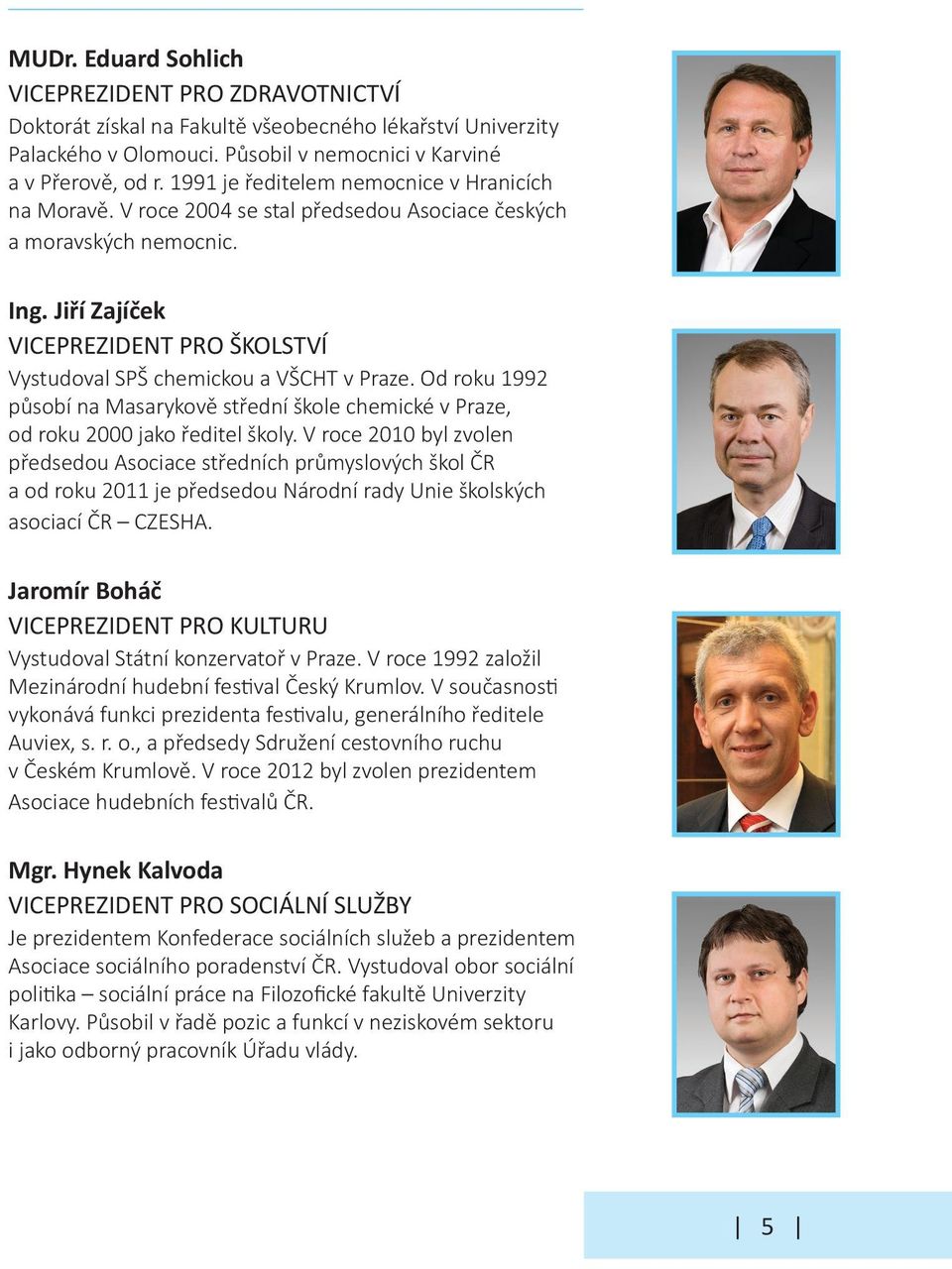 Jiří Zajíček VICEPREZIDENT PRO ŠKOLSTVÍ Vystudoval SPŠ chemickou a VŠCHT v Praze. Od roku 1992 působí na Masarykově střední škole chemické v Praze, od roku 2000 jako ředitel školy.