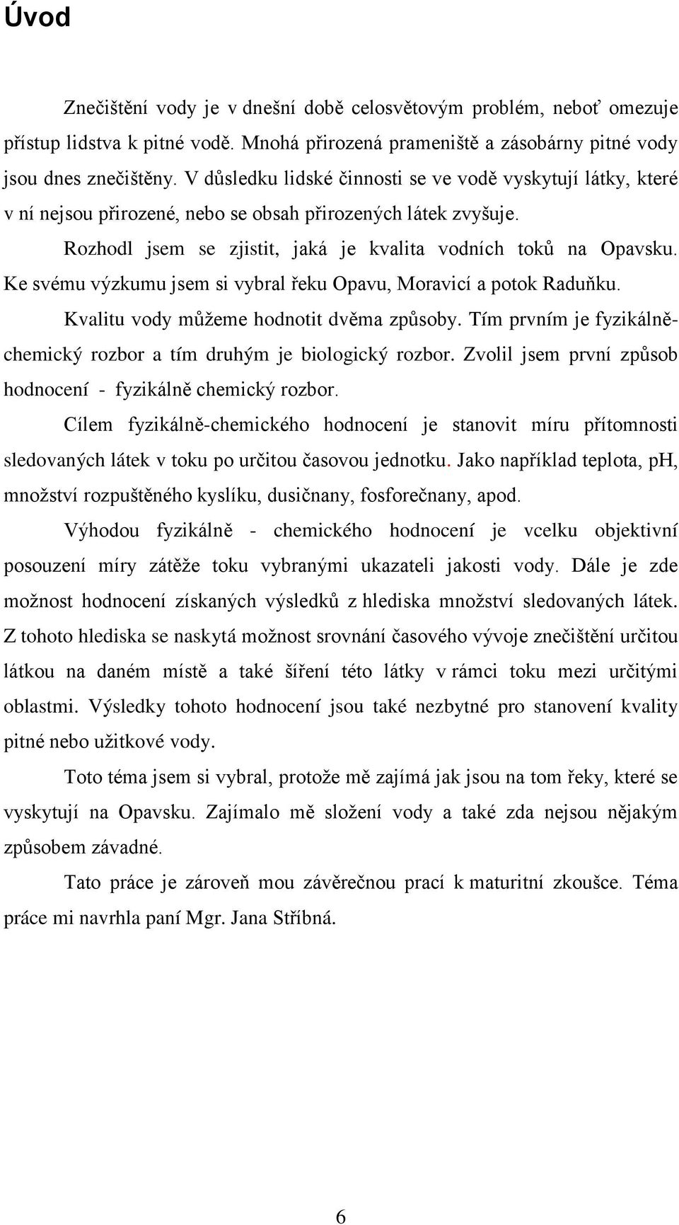 Ke svému výzkumu jsem si vybral řeku Opavu, Moravicí a potok Raduňku. Kvalitu vody můžeme hodnotit dvěma způsoby. Tím prvním je fyzikálněchemický rozbor a tím druhým je biologický rozbor.