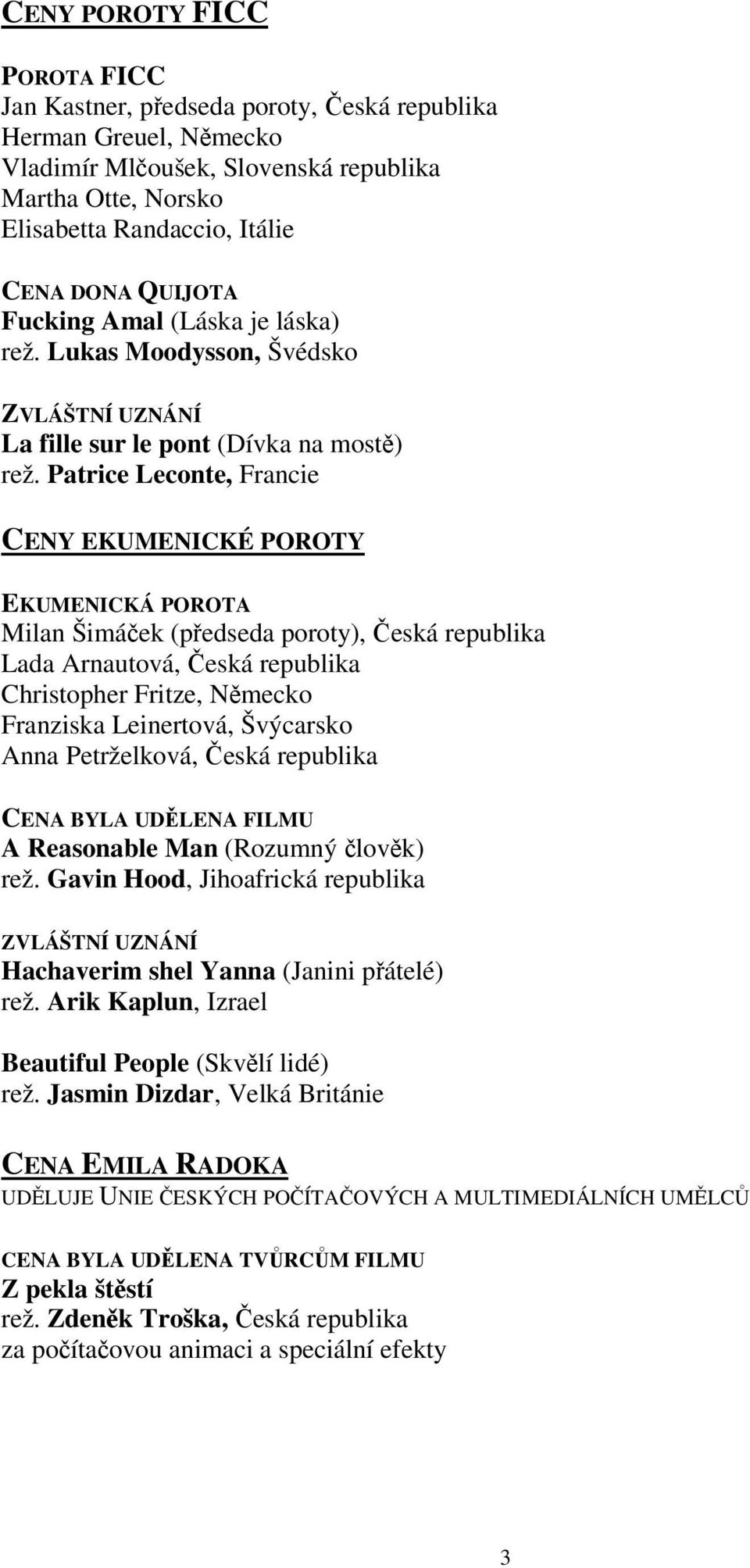 Patrice Leconte, Francie CENY EKUMENICKÉ POROTY EKUMENICKÁ POROTA Milan Šimáek (pedseda poroty), eská republika Lada Arnautová, eská republika Christopher Fritze, Nmecko Franziska Leinertová,