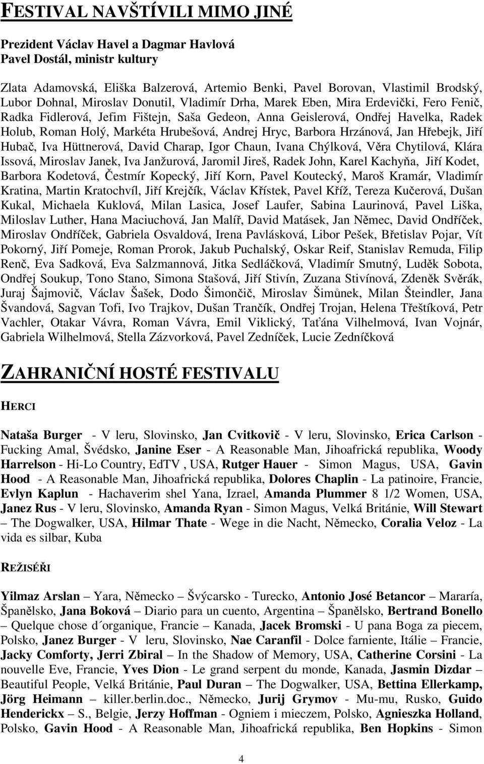 Hryc, Barbora Hrzánová, Jan Hebejk, Jií Huba, Iva Hüttnerová, David Charap, Igor Chaun, Ivana Chýlková, Vra Chytilová, Klára Issová, Miroslav Janek, Iva Janžurová, Jaromil Jireš, Radek John, Karel