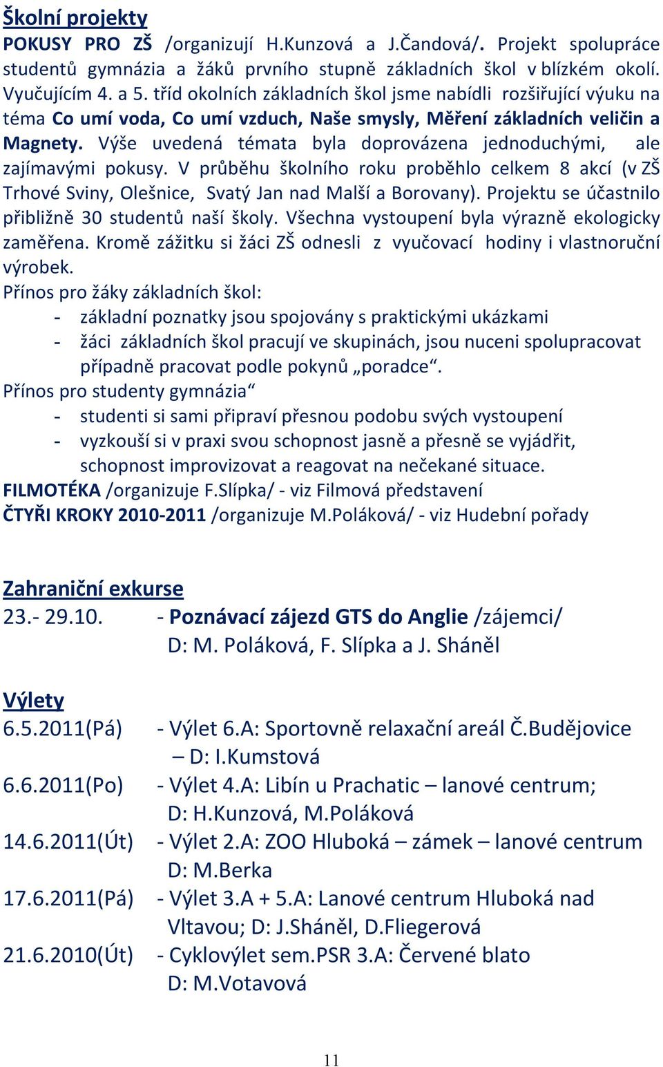 Výše uvedená témata byla doprovázena jednoduchými, ale zajímavými pokusy. V průběhu školního roku proběhlo celkem 8 akcí (v ZŠ Trhové Sviny, Olešnice, Svatý Jan nad Malší a Borovany).