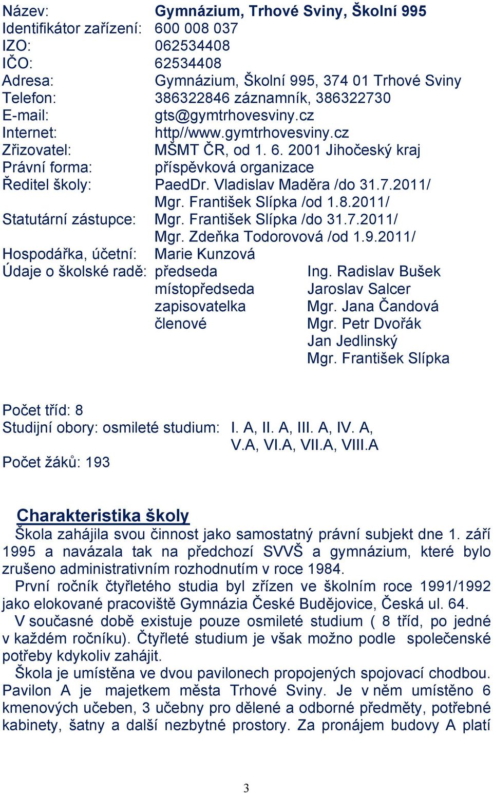 Vladislav Maděra /do 31.7.2011/ Mgr. František Slípka /od 1.8.2011/ Statutární zástupce: Mgr. František Slípka /do 31.7.2011/ Mgr. Zdeňka Todorovová /od 1.9.