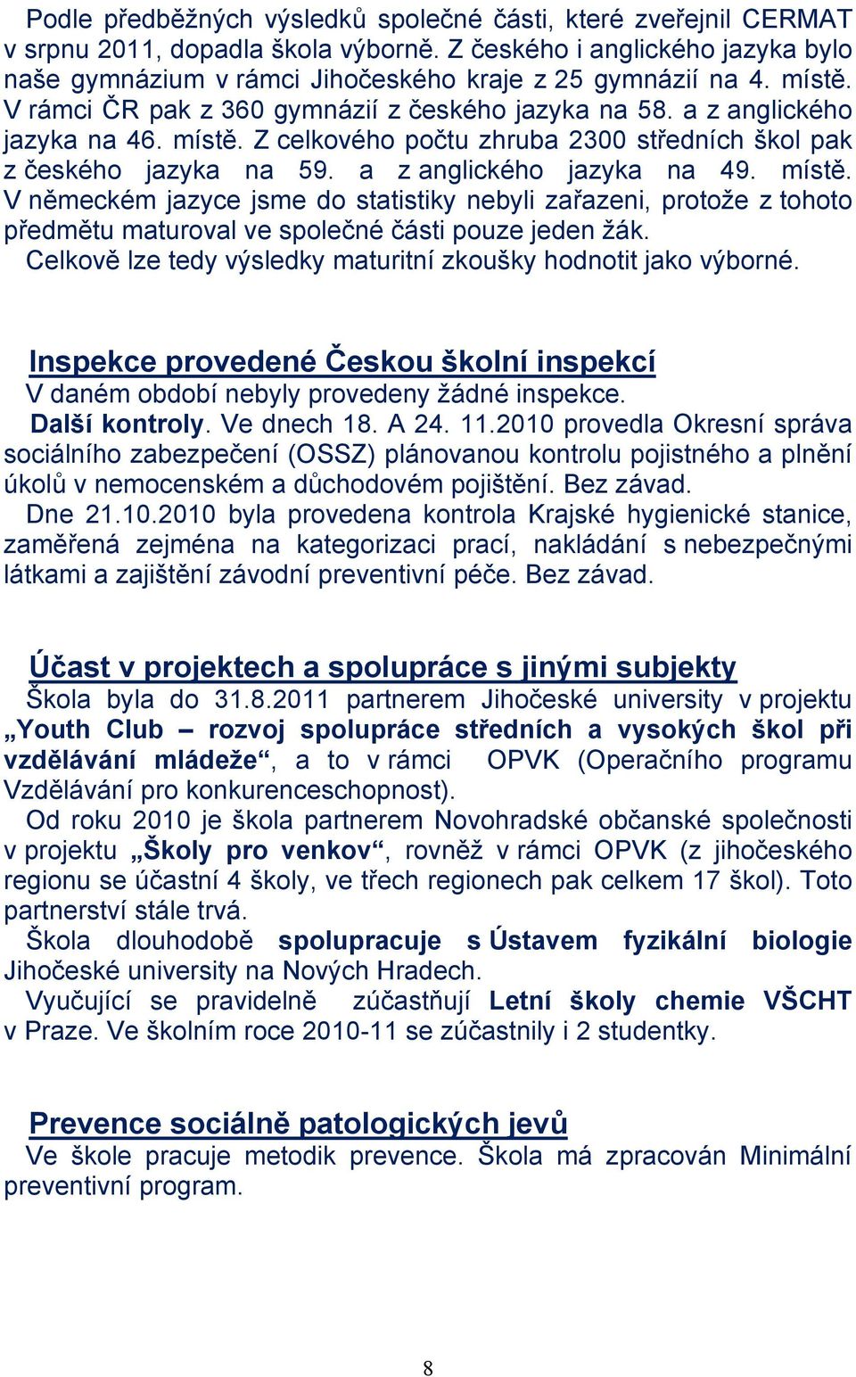 místě. V německém jazyce jsme do statistiky nebyli zařazeni, protože z tohoto předmětu maturoval ve společné části pouze jeden žák. Celkově lze tedy výsledky maturitní zkoušky hodnotit jako výborné.