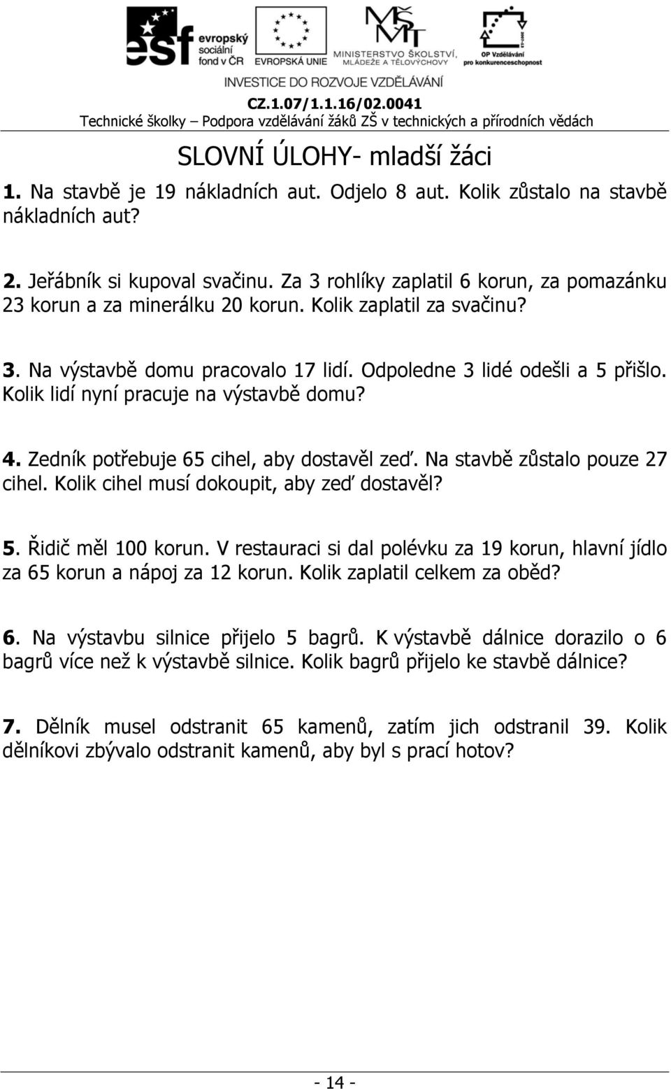 Kolik lidí nyní pracuje na výstavbě domu? 4. Zedník potřebuje 65 cihel, aby dostavěl zeď. Na stavbě zůstalo pouze 27 cihel. Kolik cihel musí dokoupit, aby zeď dostavěl? 5. Řidič měl 100 korun.