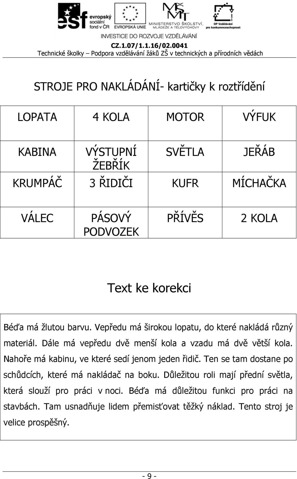 Dále má vepředu dvě menší kola a vzadu má dvě větší kola. Nahoře má kabinu, ve které sedí jenom jeden řidič.