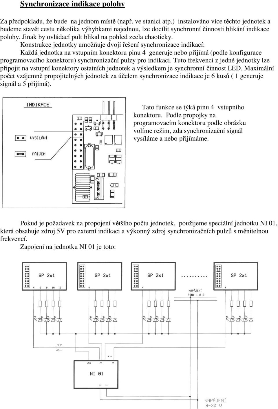 Konstrukce jednotky umožňuje dvojí řešení synchronizace indikací: Každá jednotka na vstupním konektoru pinu 4 generuje nebo přijímá (podle konfigurace programovacího konektoru) synchronizační pulzy