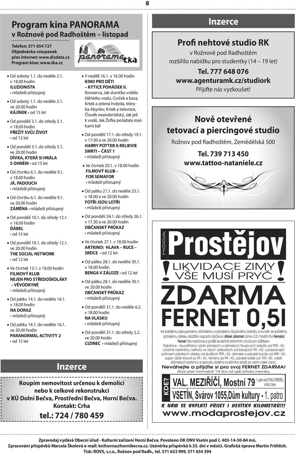 1. do neděle 9.1. ZÁMĚNA Od pondělí 10.1. do středy 12.1. ĎÁBEL od 15 let Od pondělí 10.1. do středy 12.1. THE SOCIAL NETWORK od 12 let Ve čtvrtek 13.1. FILMOVÝ KLUB NEJEN PRO STŘEDOŠKOLÁKY VÉVODKYNĚ Od pátku 14.