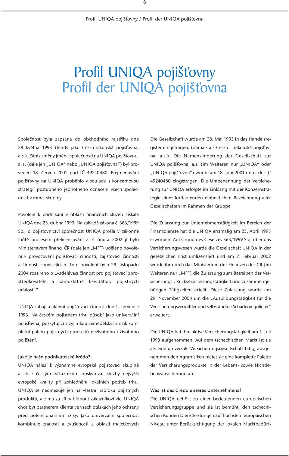 Přejmenování pojišťovny na UNIQA proběhlo v souladu s koncernovou strategií postupného jednotného označení všech společností v rámci skupiny.