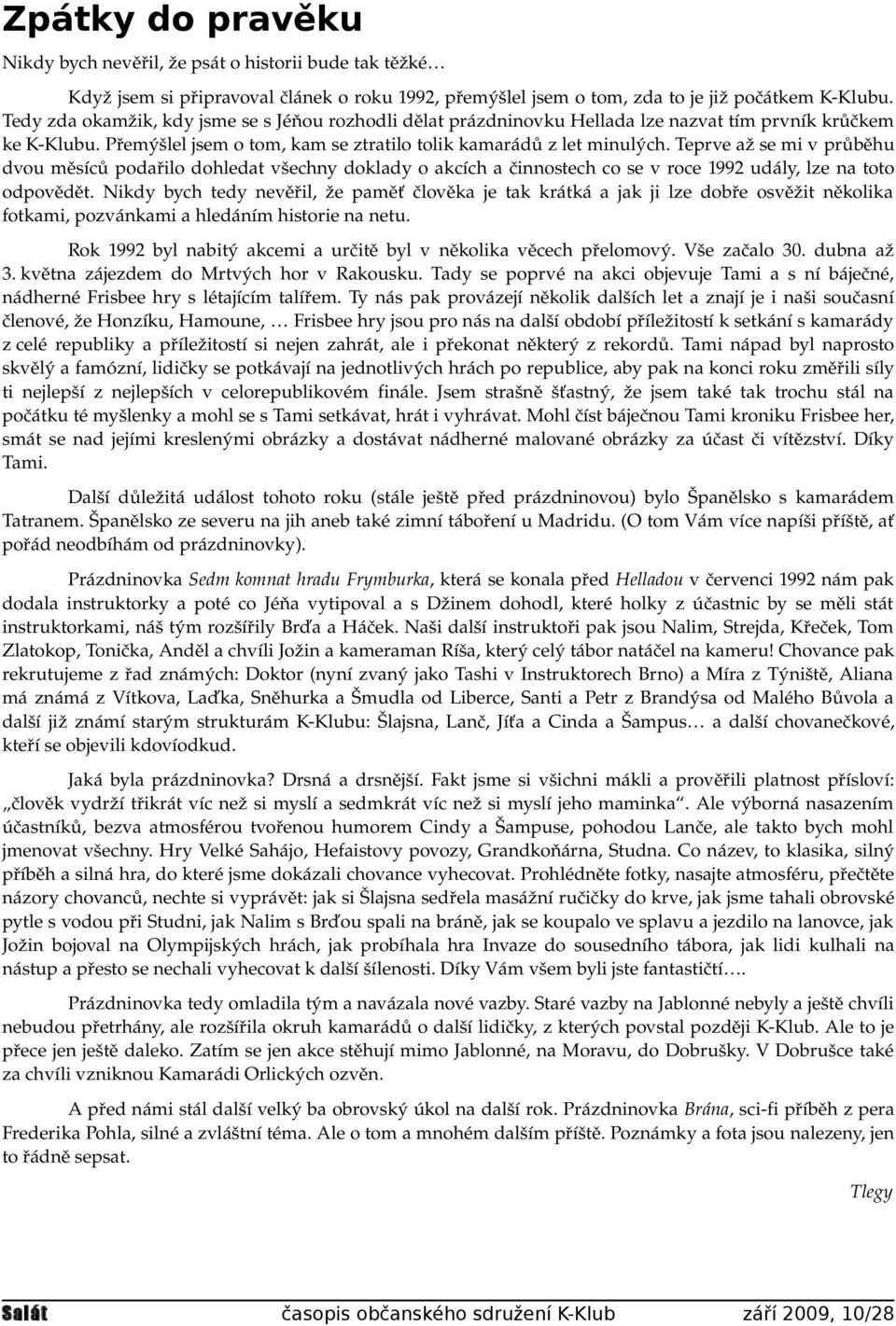 Teprve až se mi v průběhu dvou měsíců podařilo dohledat všechny doklady o akcích a činnostech co se v roce 1992 udály, lze na toto odpovědět.