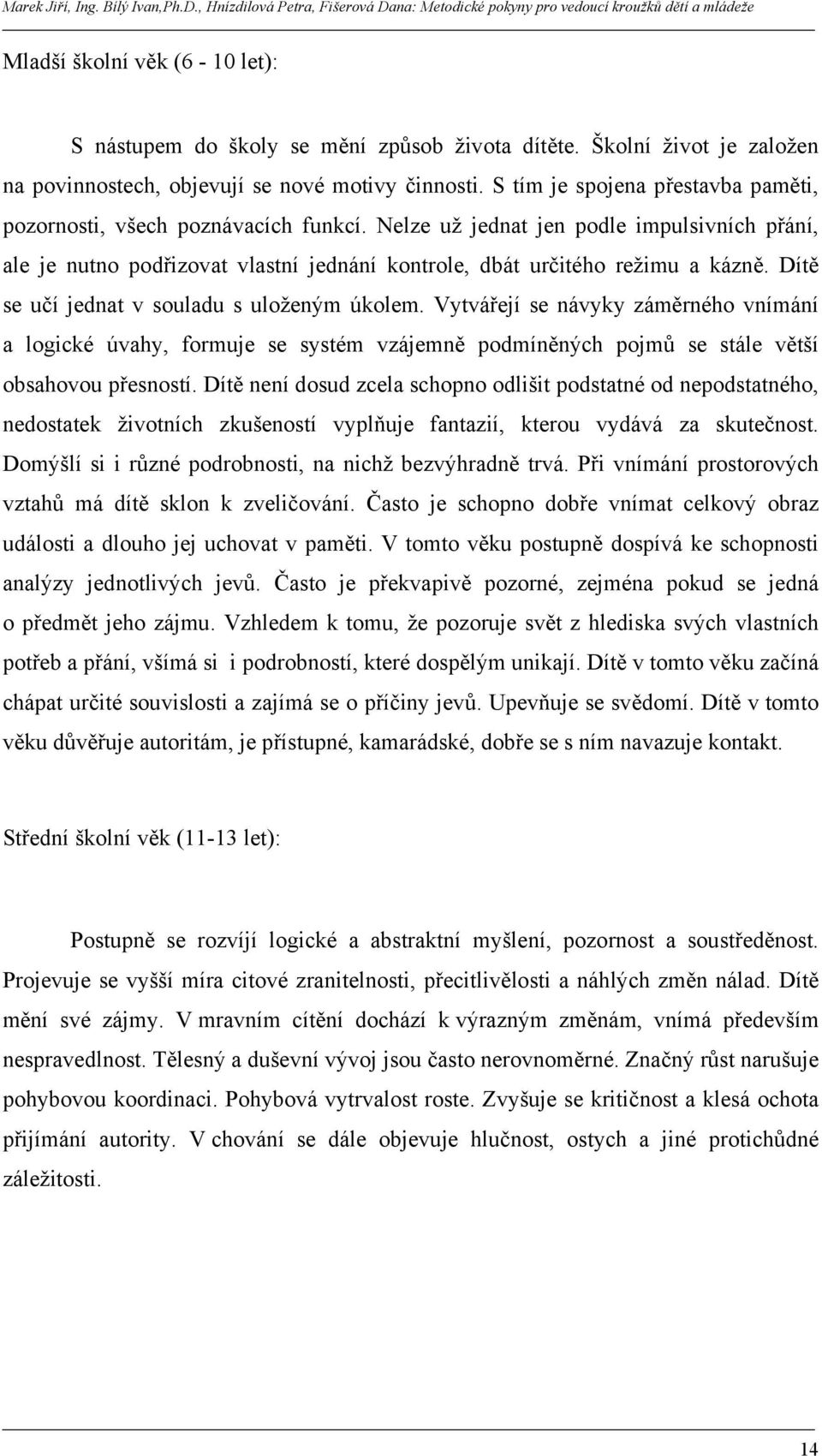 Dítě se učí jednat v souladu s uloženým úkolem. Vytvářejí se návyky záměrného vnímání a logické úvahy, formuje se systém vzájemně podmíněných pojmů se stále větší obsahovou přesností.