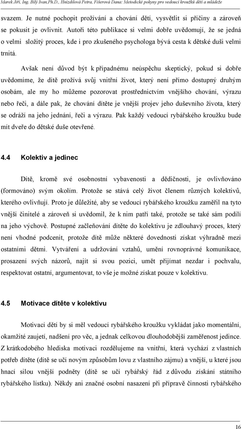 Avšak není důvod být k případnému neúspěchu skeptický, pokud si dobře uvědomíme, že dítě prožívá svůj vnitřní život, který není přímo dostupný druhým osobám, ale my ho můžeme pozorovat