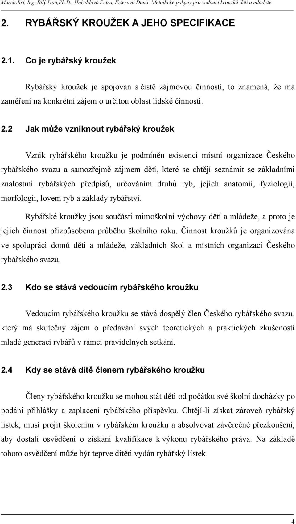 2 Jak může vzniknout rybářský kroužek Vznik rybářského kroužku je podmíněn existencí místní organizace Českého rybářského svazu a samozřejmě zájmem dětí, které se chtějí seznámit se základními