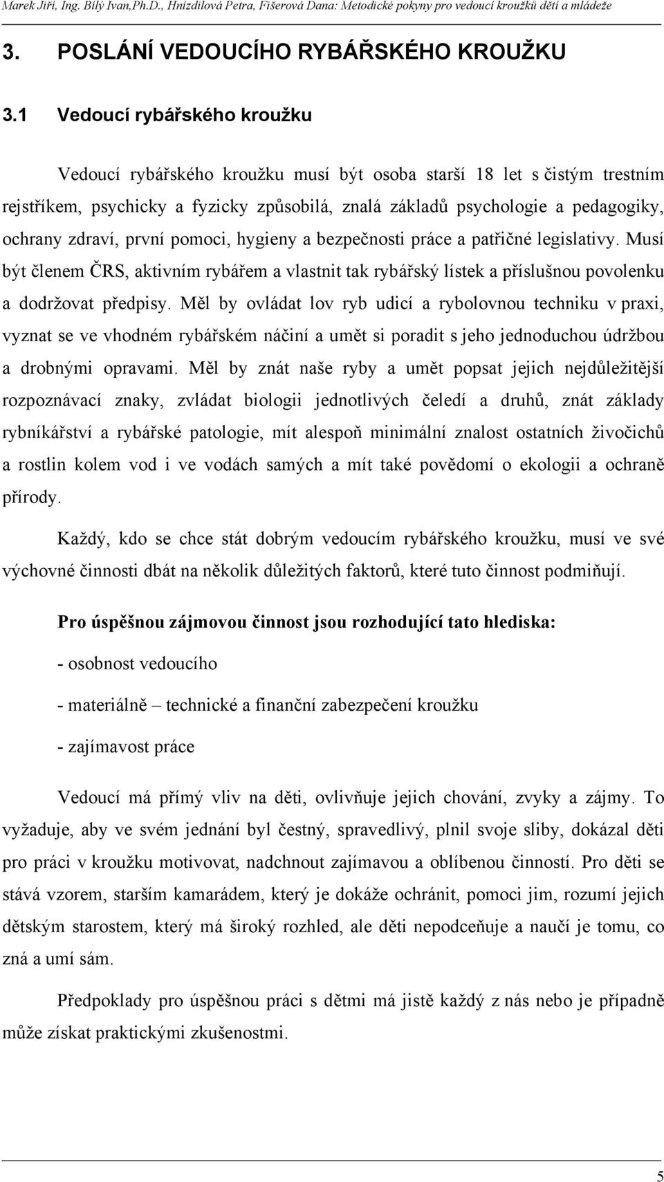 zdraví, první pomoci, hygieny a bezpečnosti práce a patřičné legislativy. Musí být členem ČRS, aktivním rybářem a vlastnit tak rybářský lístek a příslušnou povolenku a dodržovat předpisy.