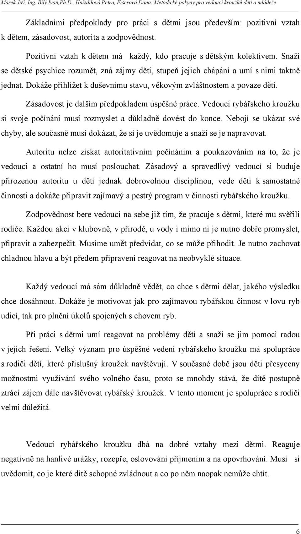 Zásadovost je dalším předpokladem úspěšné práce. Vedoucí rybářského kroužku si svoje počínání musí rozmyslet a důkladně dovést do konce.