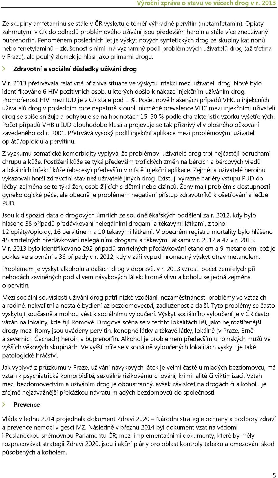 Fenoménem posledních let je výskyt nových syntetických drog ze skupiny katinonů nebo fenetylaminů zkušenost s nimi má významný podíl problémových uživatelů drog (až třetina v Praze), ale pouhý zlomek