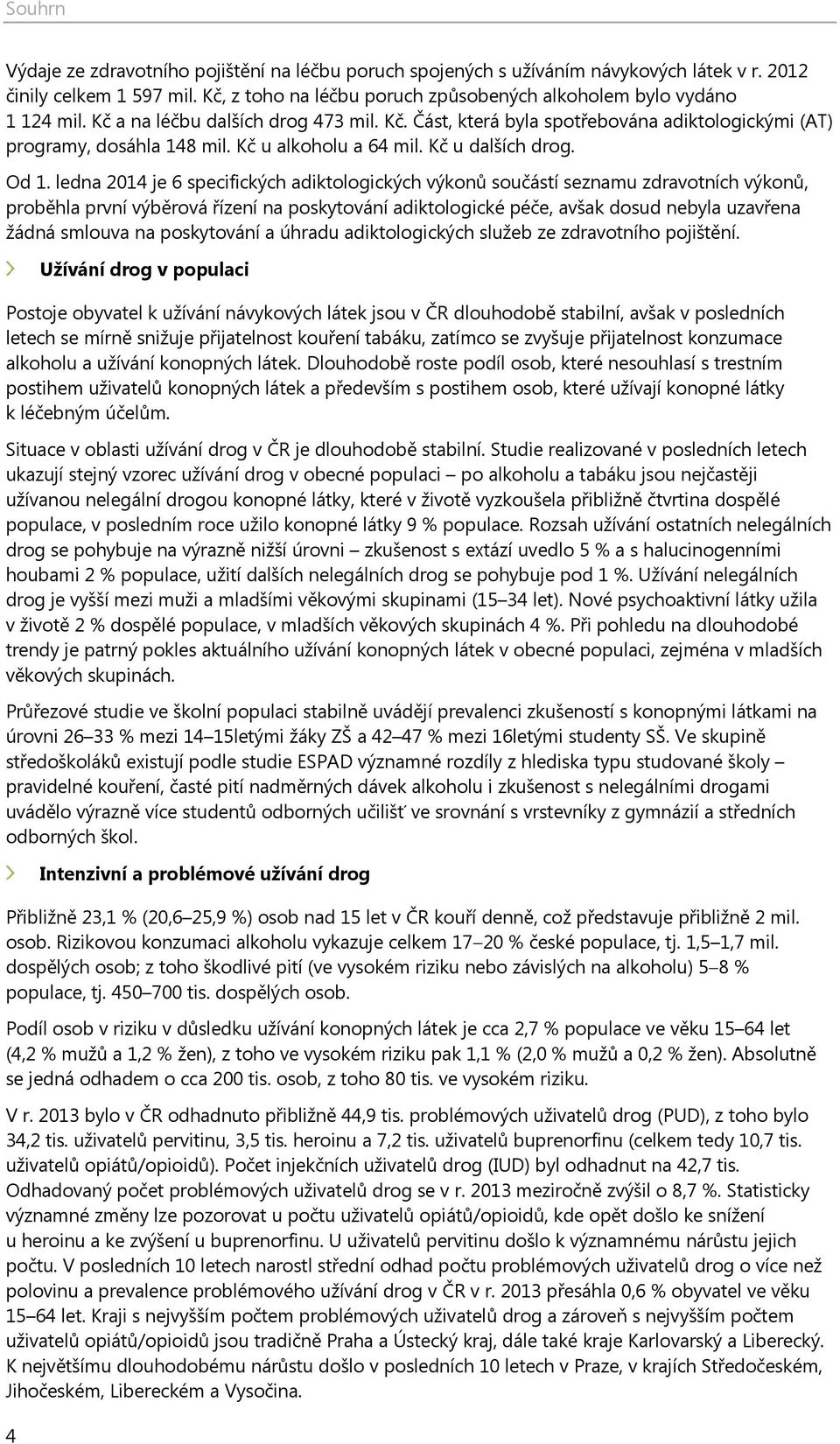 ledna 2014 je 6 specifických adiktologických výkonů součástí seznamu zdravotních výkonů, proběhla první výběrová řízení na poskytování adiktologické péče, avšak dosud nebyla uzavřena žádná smlouva na