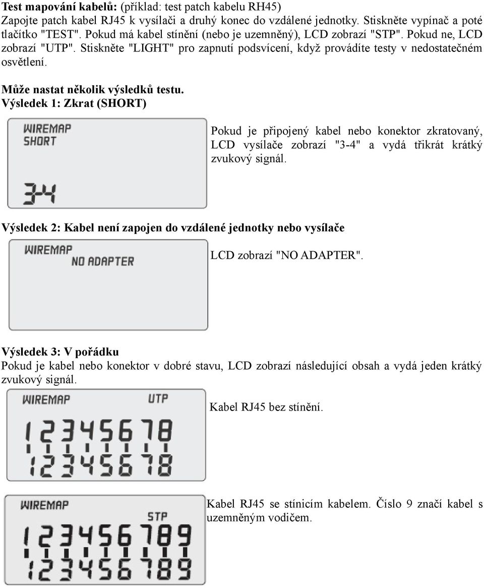 Může nastat několik výsledků testu. Výsledek 1: Zkrat (SHORT) Pokud je připojený kabel nebo konektor zkratovaný, LCD vysílače zobrazí "3-4" a vydá třikrát krátký zvukový signál.