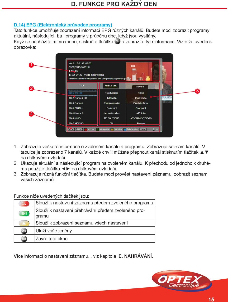 Viz níže uvedená obrazovka: 1 2 3 4 1. Zobrazuje veškeré informace o zvoleném kanálu a programu. Zobrazuje seznam kanálů. V tabulce je zobrazeno 7 kanálů.