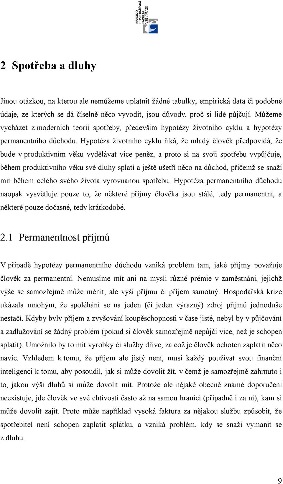 Hypotéza životního cyklu říká, že mladý člověk předpovídá, že bude v produktivním věku vydělávat více peněz, a proto si na svoji spotřebu vypůjčuje, během produktivního věku své dluhy splatí a ještě