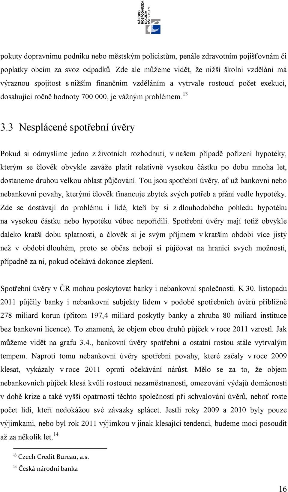 3 Nesplácené spotřební úvěry Pokud si odmyslíme jedno z životních rozhodnutí, v našem případě pořízení hypotéky, kterým se člověk obvykle zaváže platit relativně vysokou částku po dobu mnoha let,