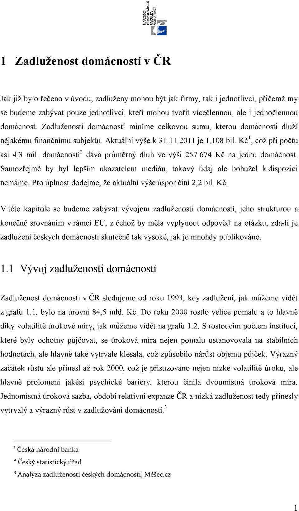 domácností 2 dává průměrný dluh ve výši 257 674 Kč na jednu domácnost. Samozřejmě by byl lepším ukazatelem medián, takový údaj ale bohužel k dispozici nemáme.