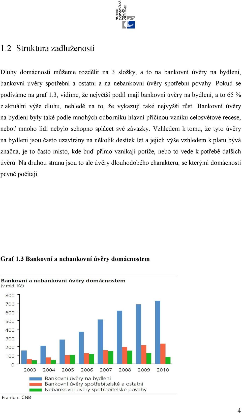 Bankovní úvěry na bydlení byly také podle mnohých odborníků hlavní příčinou vzniku celosvětové recese, neboť mnoho lidí nebylo schopno splácet své závazky.