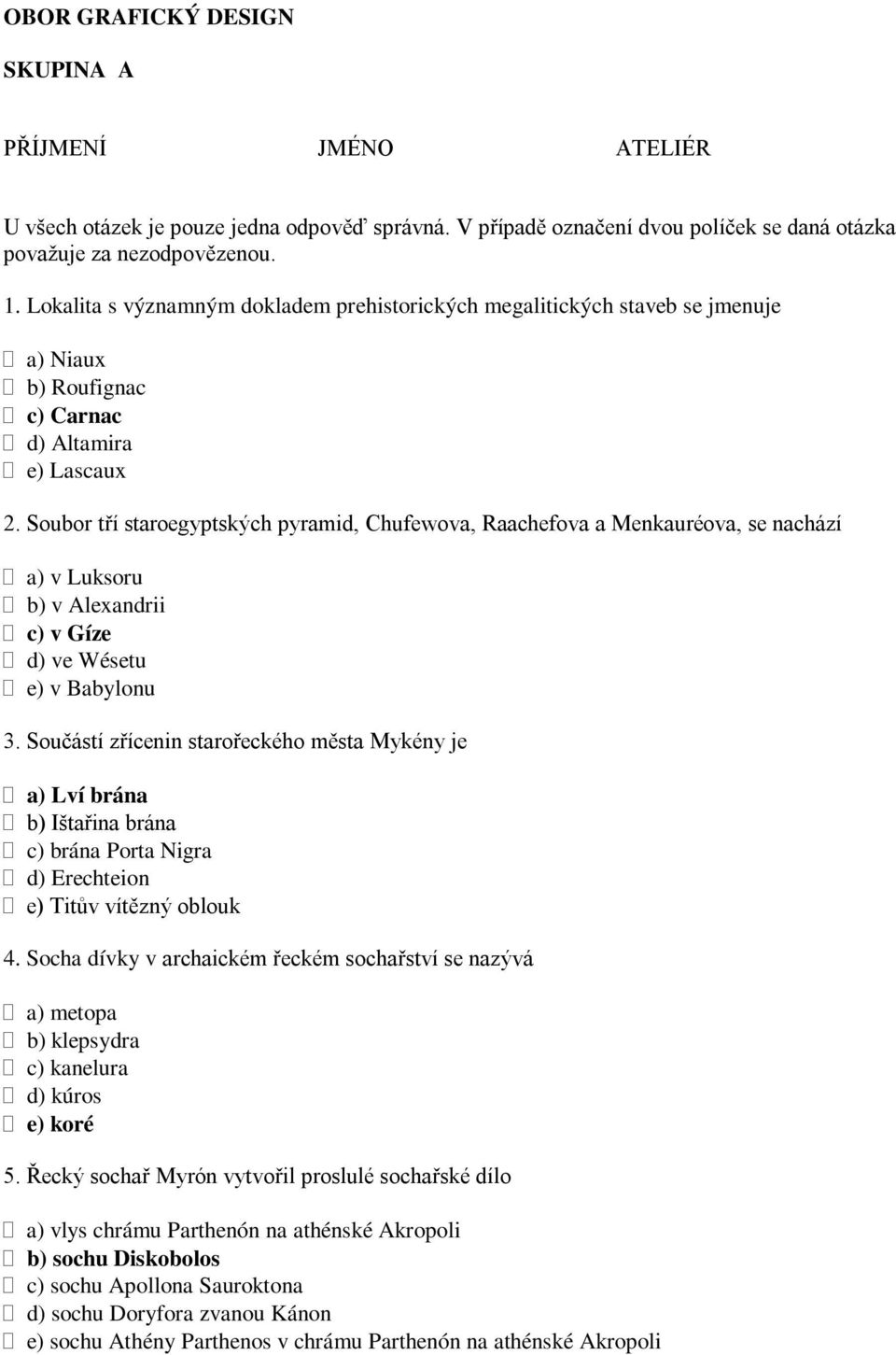 Soubor tří staroegyptských pyramid, Chufewova, Raachefova a Menkauréova, se nachází a) v Luksoru b) v Alexandrii c) v Gíze d) ve Wésetu e) v Babylonu 3.