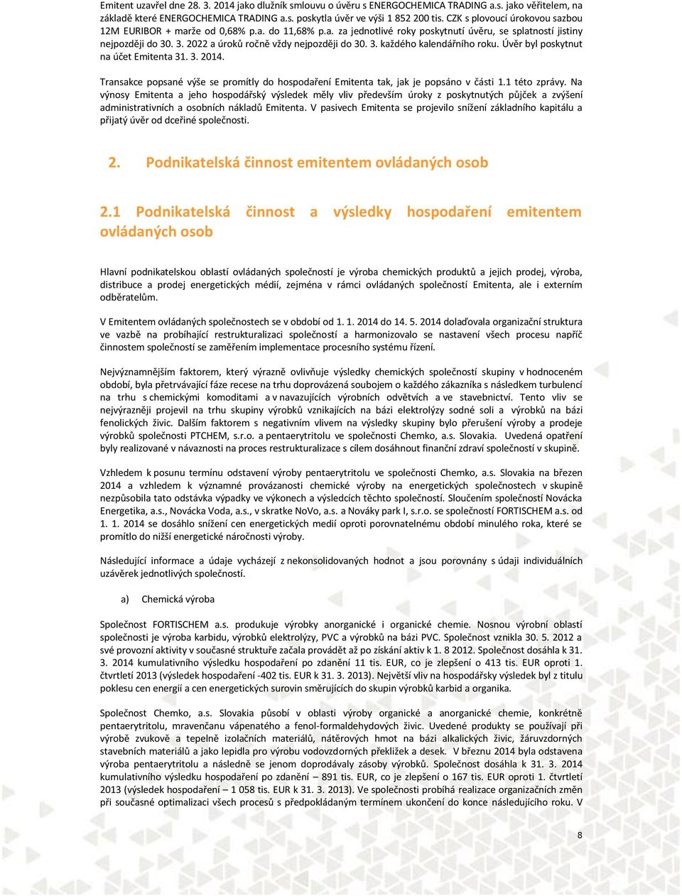 3. každého kalendářního roku. Úvěr byl poskytnut na účet Emitenta 31. 3. 2014. Transakce popsané výše se promítly do hospodaření Emitenta tak, jak je popsáno v části 1.1 této zprávy.