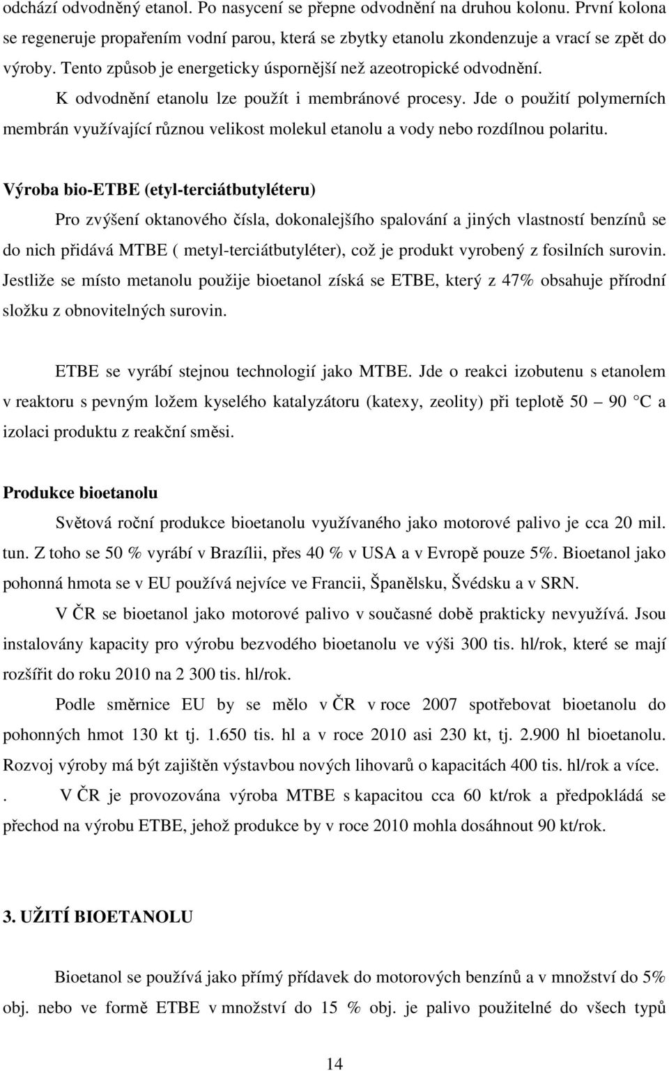 Jde o použití polymerních membrán využívající různou velikost molekul etanolu a vody nebo rozdílnou polaritu.