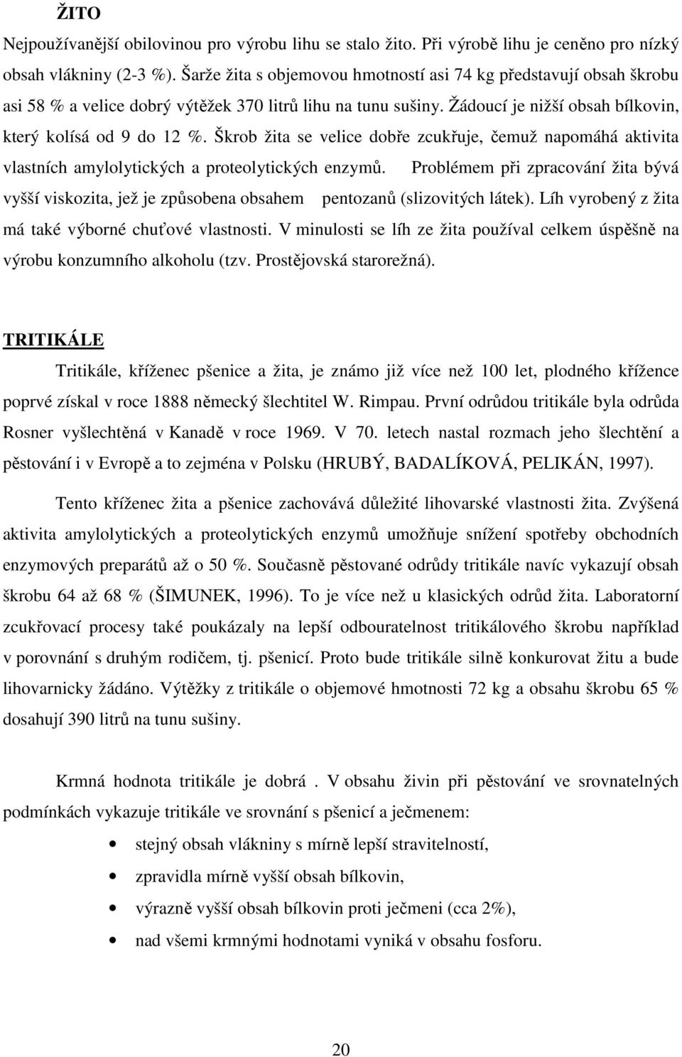 Škrob žita se velice dobře zcukřuje, čemuž napomáhá aktivita vlastních amylolytických a proteolytických enzymů.