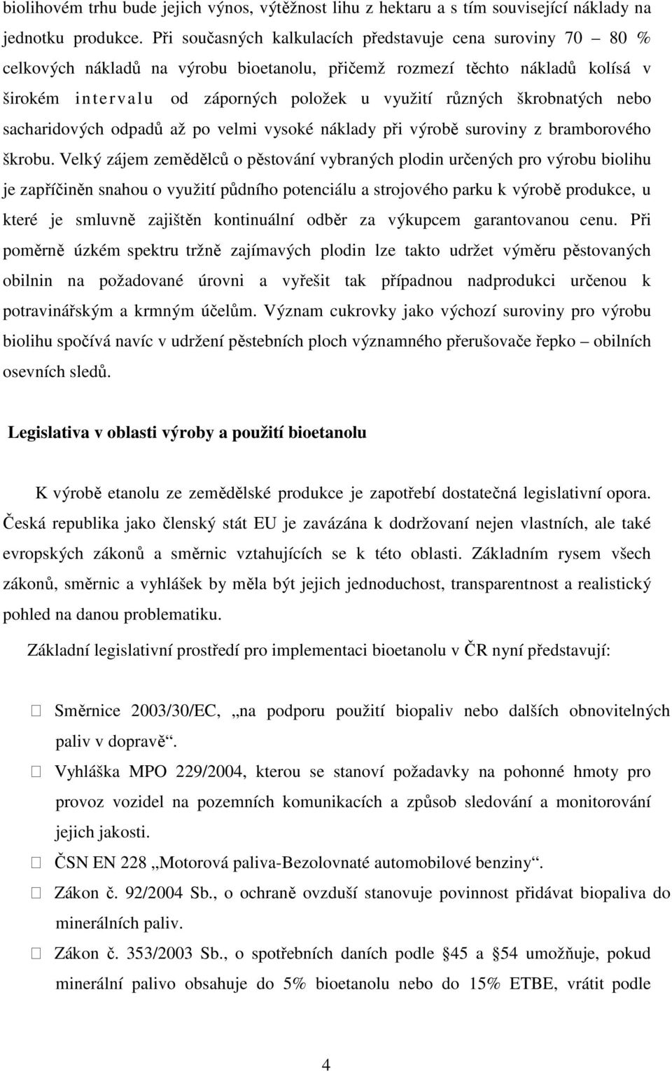 škrobnatých nebo sacharidových odpadů až po velmi vysoké náklady při výrobě suroviny z bramborového škrobu.