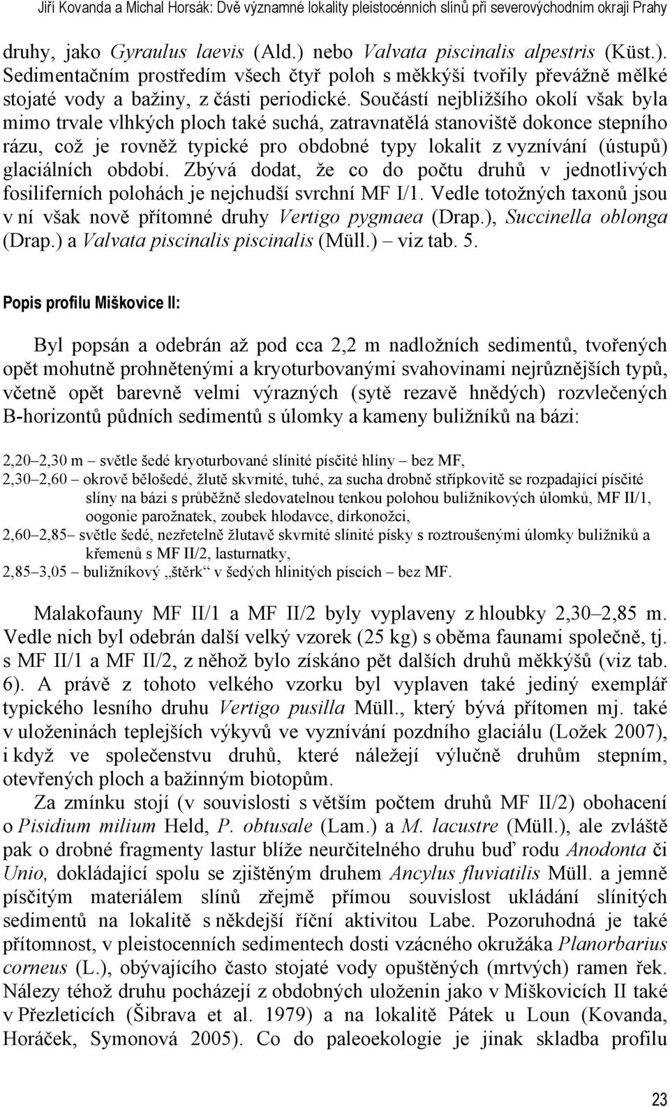 Součástí nejbližšího okolí však byla mimo trvale vlhkých ploch také suchá, zatravnatělá stanoviště dokonce stepního rázu, což je rovněž typické pro obdobné typy lokalit z vyznívání (ústupů)