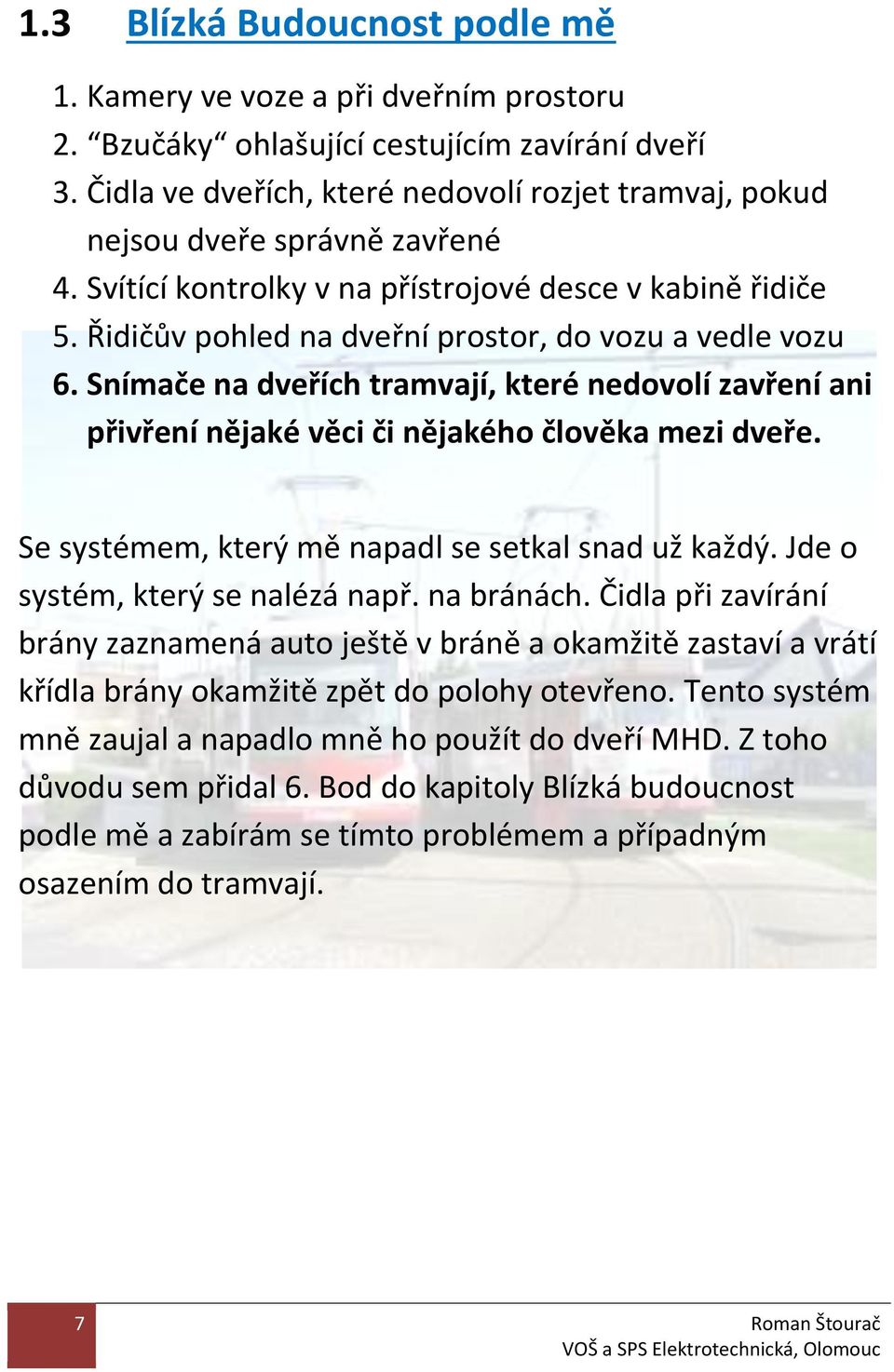 Řidičův pohled na dveřní prostor, do vozu a vedle vozu 6. Snímače na dveřích tramvají, které nedovolí zavření ani přivření nějaké věci či nějakého člověka mezi dveře.