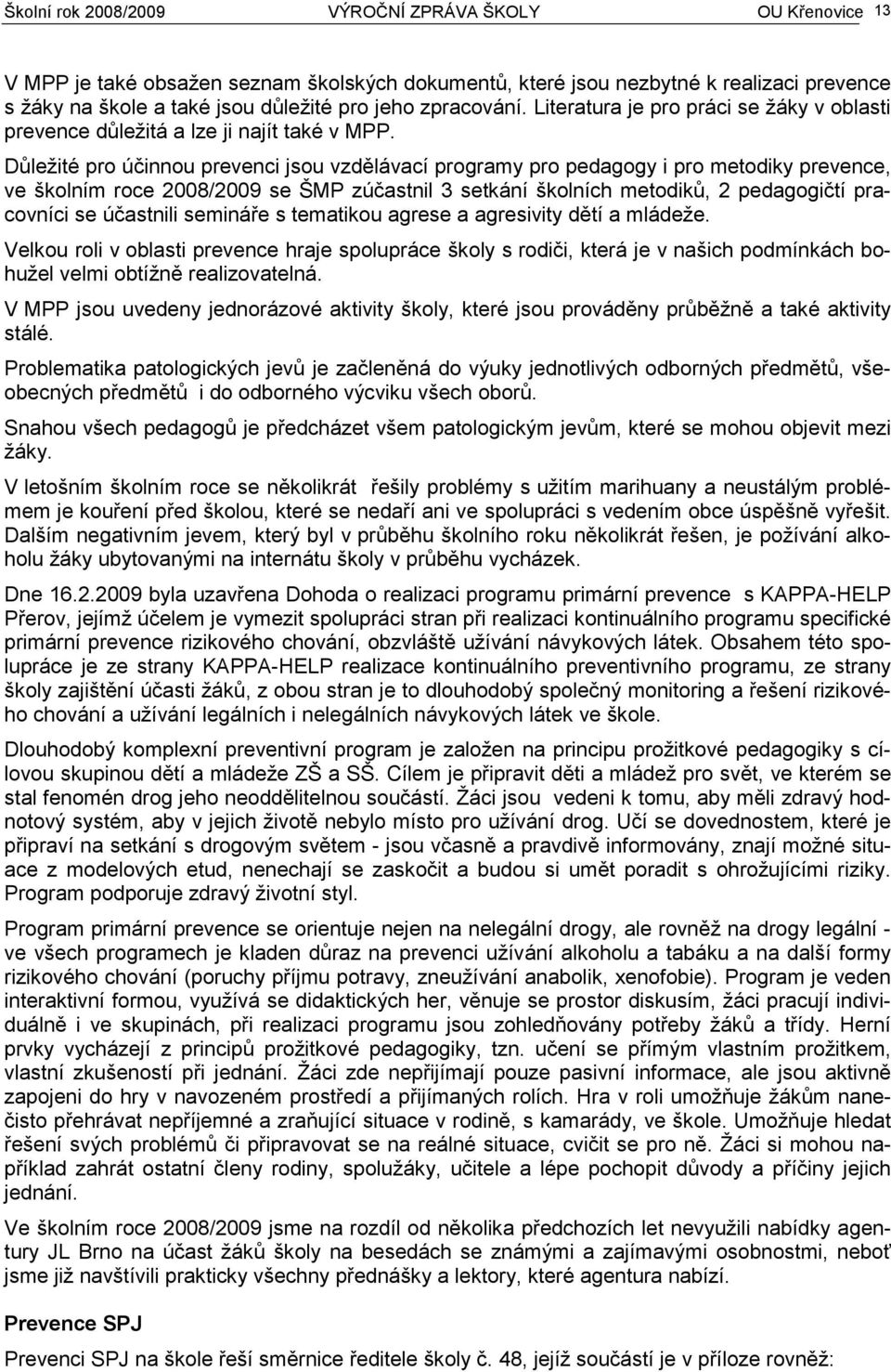 Důležité pro účinnou prevenci jsou vzdělávací programy pro pedagogy i pro metodiky prevence, ve školním roce 2008/2009 se ŠMP zúčastnil 3 setkání školních metodiků, 2 pedagogičtí pracovníci se