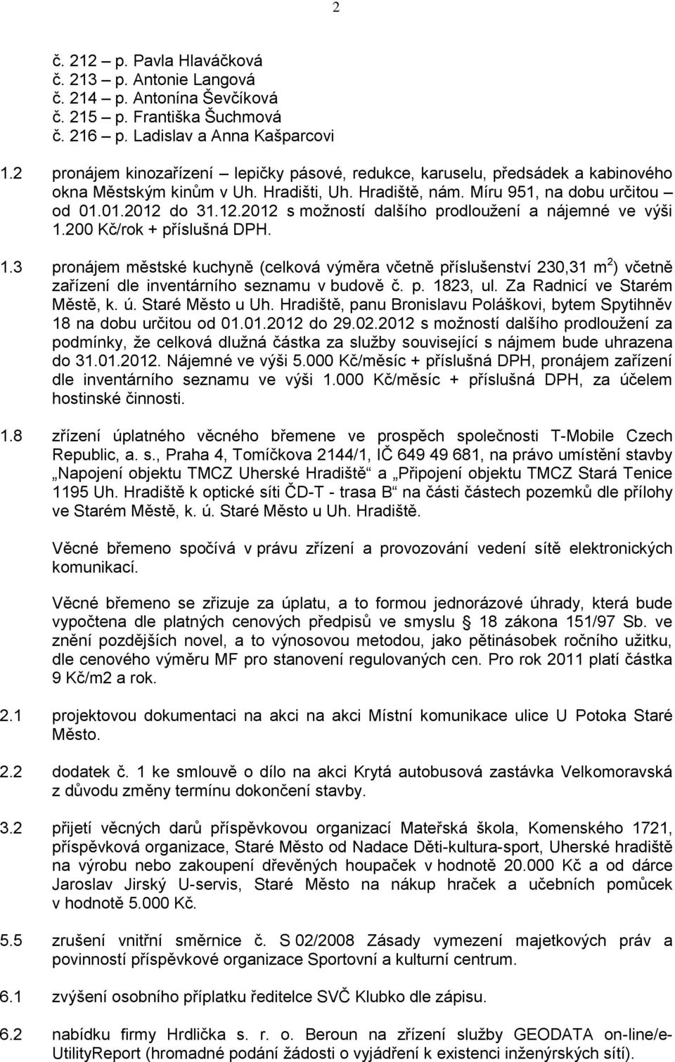 do 31.12.2012 s možností dalšího prodloužení a nájemné ve výši 1.200 Kč/rok + příslušná DPH. 1.3 pronájem městské kuchyně (celková výměra včetně příslušenství 230,31 m 2 ) včetně zařízení dle inventárního seznamu v budově č.