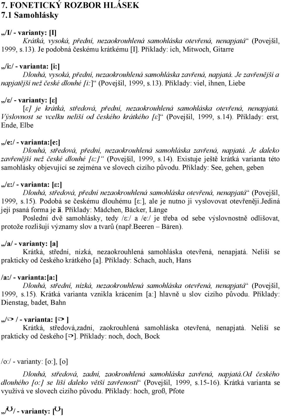 Příklady: viel, ihnen, Liebe /ε/ - varianty: [ε] [ε] je krátká, středová, přední, nezaokrouhlená samohláska otevřená, nenapjatá. Výslovnost se vcelku neliší od českého krátkého [ε] (Povejšil, 1999, s.